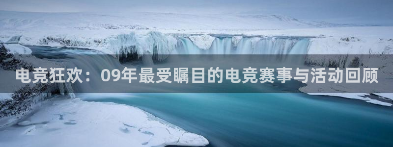 ob电竞网站：电竞狂欢：09年最受瞩目的电竞赛事与活动回顾