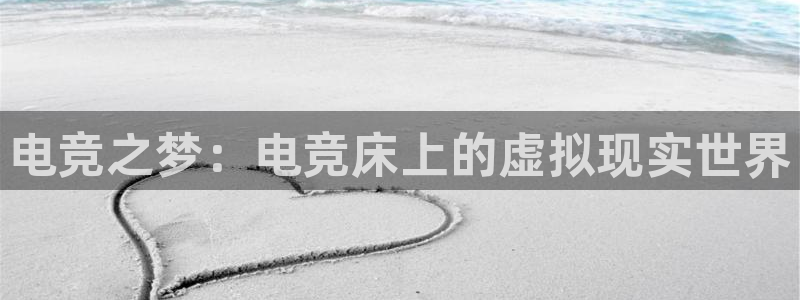 ob电竞官网入口：电竞之梦：电竞床上的虚拟现实世界